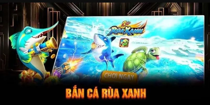 Bắn Cá Rùa Xanh - Trải Nghiệm Game Bắn Cá Đỉnh Cao